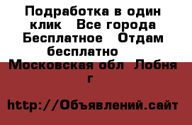 Подработка в один клик - Все города Бесплатное » Отдам бесплатно   . Московская обл.,Лобня г.